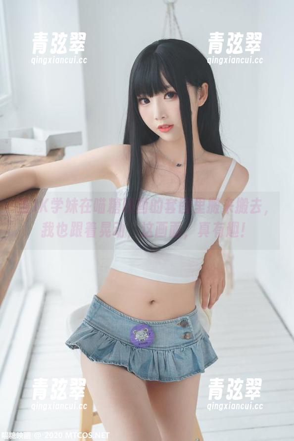 当JK学妹在喵糖映画的套图里搬来搬去，我也跟着晃动，这画面，真有趣！